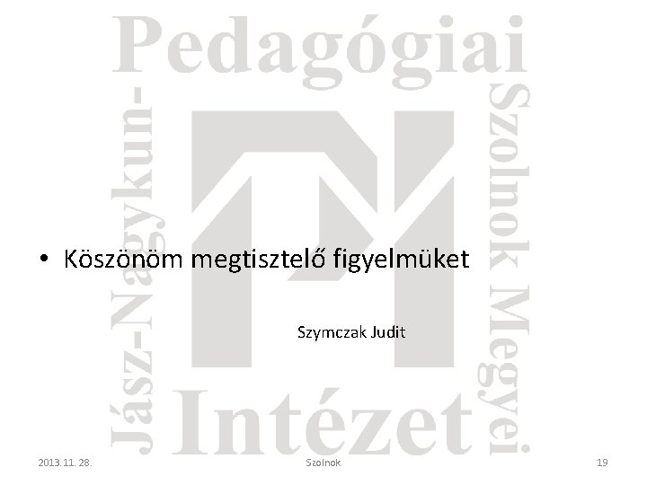  • Köszönöm megtisztelő figyelmüket Szymczak Judit 2013. 11. 28. Szolnok 19 