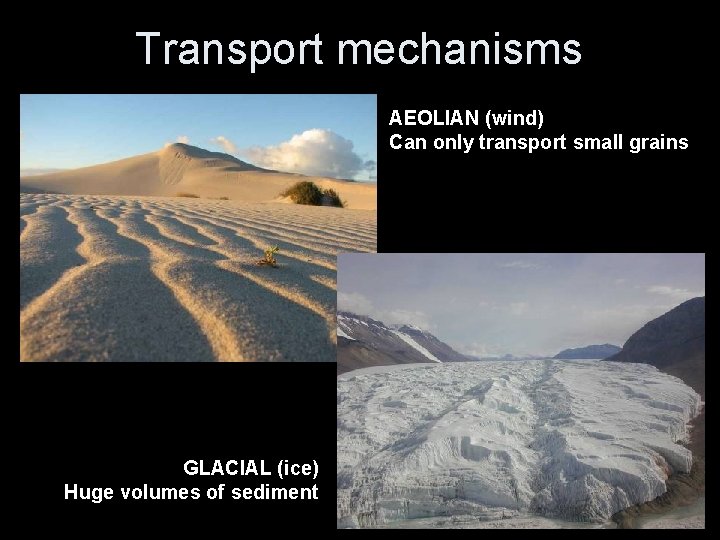 Transport mechanisms AEOLIAN (wind) Can only transport small grains GLACIAL (ice) Huge volumes of
