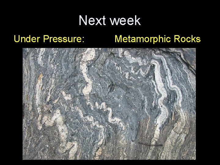 Next week Under Pressure: Metamorphic Rocks 