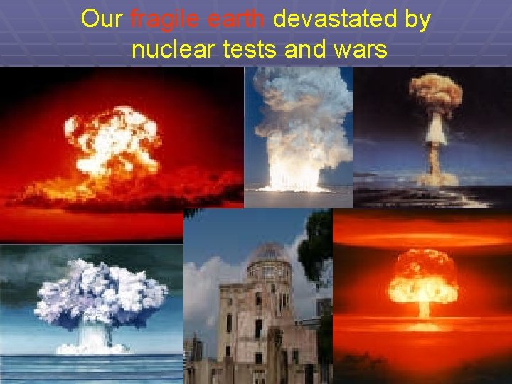 Our fragile earth devastated by nuclear tests and wars 11/1/2020 10 