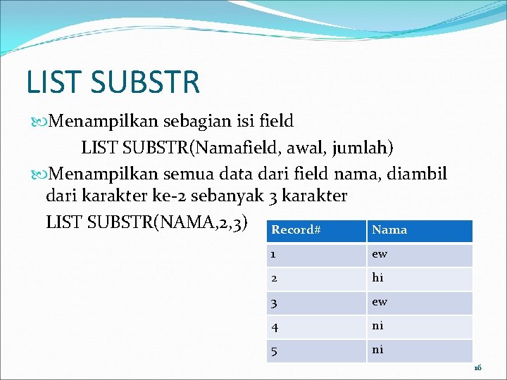 LIST SUBSTR Menampilkan sebagian isi field LIST SUBSTR(Namafield, awal, jumlah) Menampilkan semua data dari