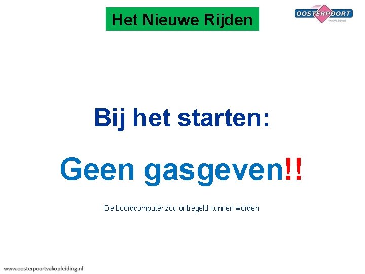Het Nieuwe Rijden Bij het starten: Geen gasgeven!! De boordcomputer zou ontregeld kunnen worden
