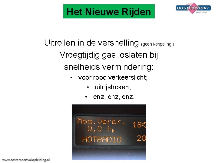 Het Nieuwe Rijden Uitrollen in de versnelling (geen koppeling ) Vroegtijdig gas loslaten bij