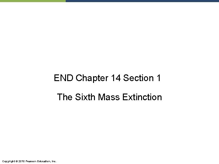 END Chapter 14 Section 1 The Sixth Mass Extinction Copyright © 2010 Pearson Education,