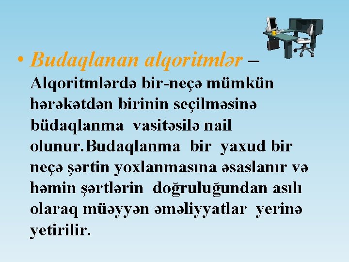  • Budaqlanan alqoritmlər – Alqoritmlərdə bir-neçə mümkün hərəkətdən birinin seçilməsinə büdaqlanma vasitəsilə nail