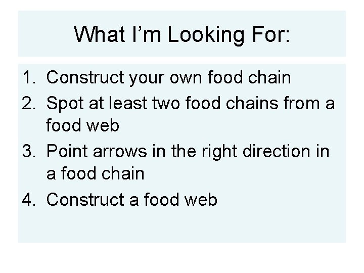 What I’m Looking For: 1. Construct your own food chain 2. Spot at least