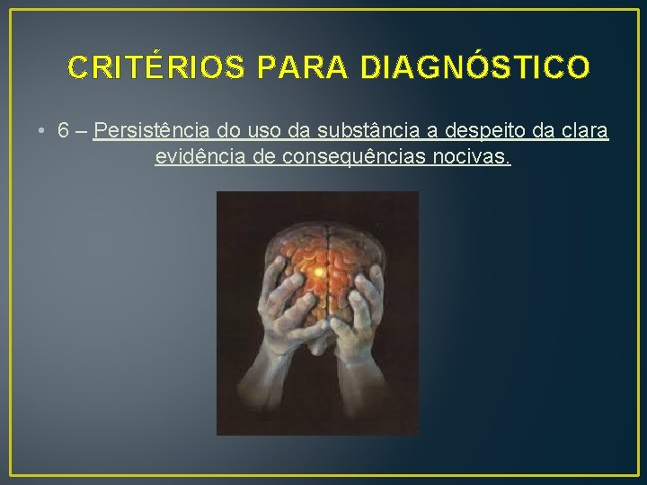 CRITÉRIOS PARA DIAGNÓSTICO • 6 – Persistência do uso da substância a despeito da