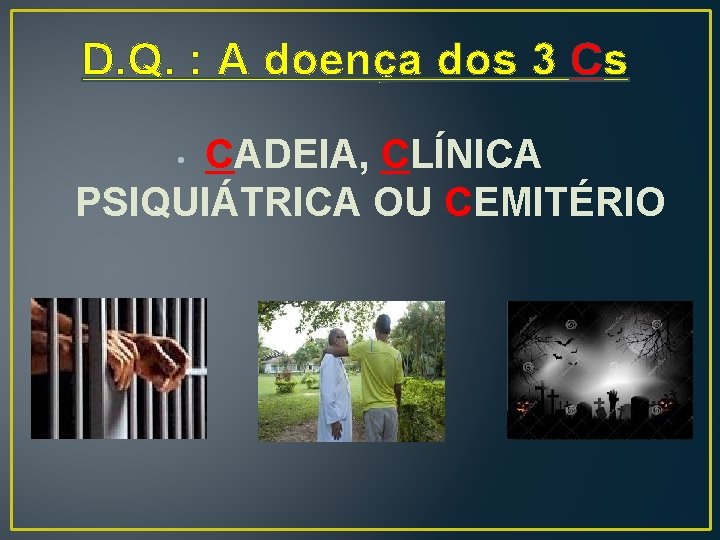 D. Q. : A doença dos 3 Cs CADEIA, CLÍNICA PSIQUIÁTRICA OU CEMITÉRIO •