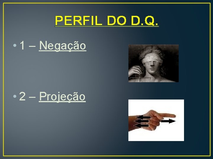 PERFIL DO D. Q. • 1 – Negação • 2 – Projeção 