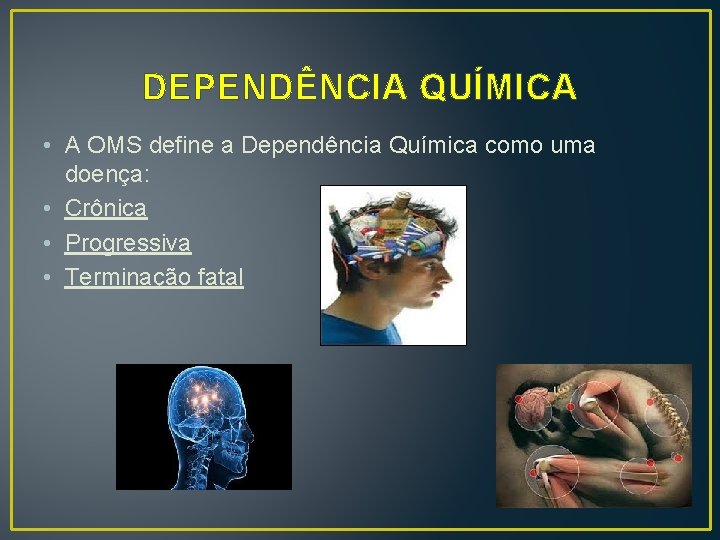DEPENDÊNCIA QUÍMICA • A OMS define a Dependência Química como uma doença: • Crônica