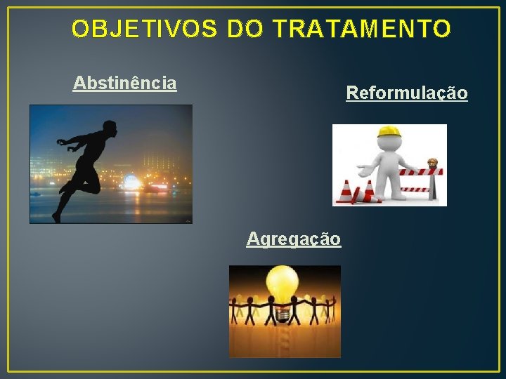 OBJETIVOS DO TRATAMENTO Abstinência Reformulação Agregação 