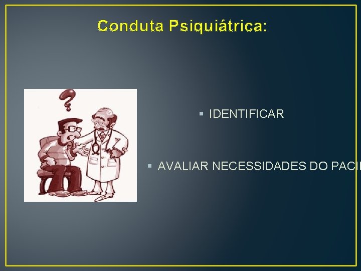  Conduta Psiquiátrica: § IDENTIFICAR § AVALIAR NECESSIDADES DO PACIE 