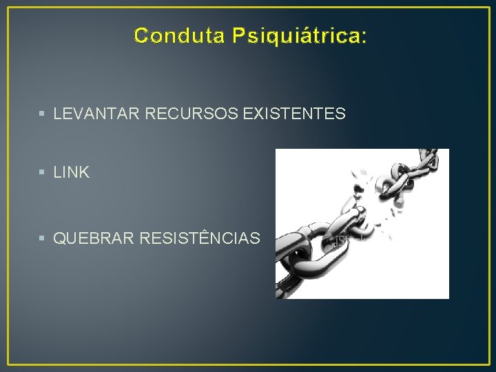  Conduta Psiquiátrica: § LEVANTAR RECURSOS EXISTENTES § LINK § QUEBRAR RESISTÊNCIAS 