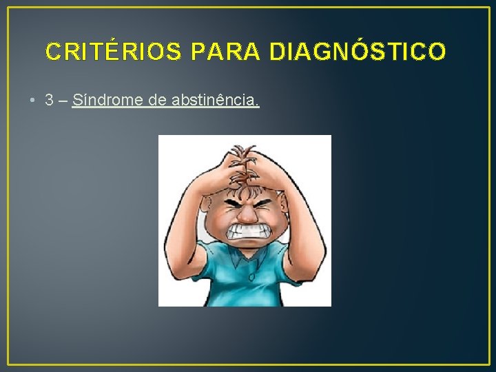 CRITÉRIOS PARA DIAGNÓSTICO • 3 – Síndrome de abstinência. 