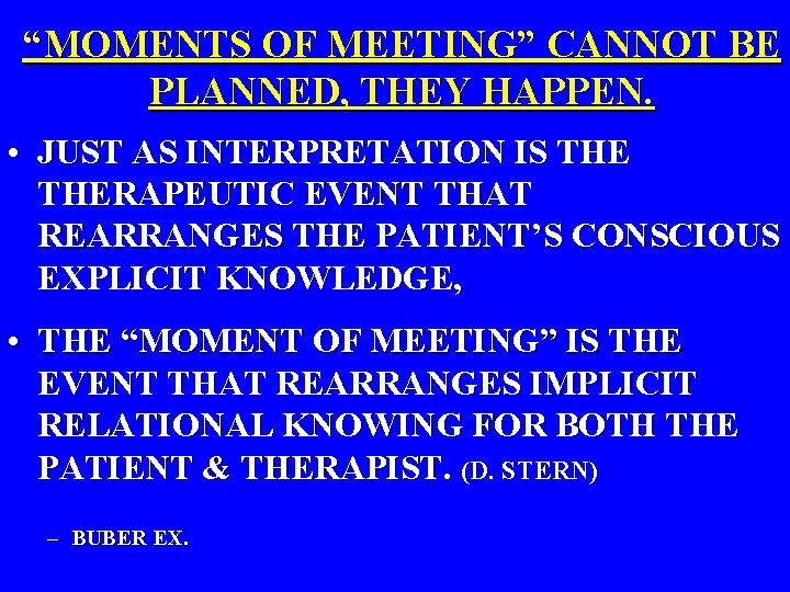 “MOMENTS OF MEETING” CANNOT BE PLANNED, THEY HAPPEN. • JUST AS INTERPRETATION IS THERAPEUTIC