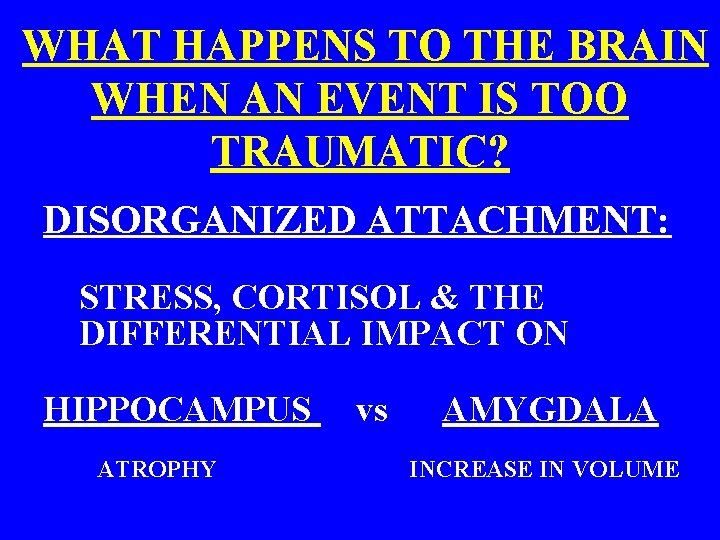  WHAT HAPPENS TO THE BRAIN WHEN AN EVENT IS TOO TRAUMATIC? DISORGANIZED ATTACHMENT: