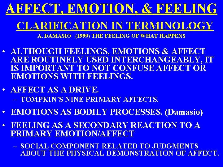 AFFECT, EMOTION, & FEELING CLARIFICATION IN TERMINOLOGY A. DAMASIO (1999) THE FEELING OF WHAT