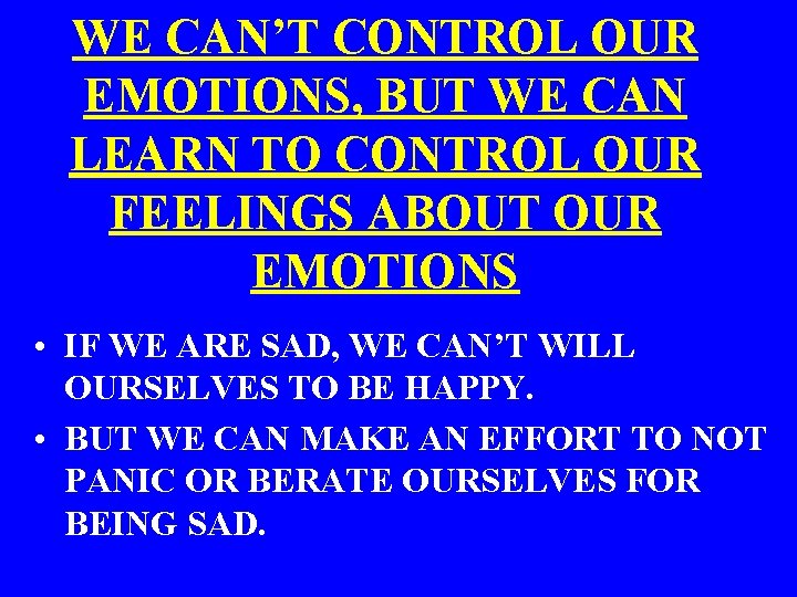 WE CAN’T CONTROL OUR EMOTIONS, BUT WE CAN LEARN TO CONTROL OUR FEELINGS ABOUT