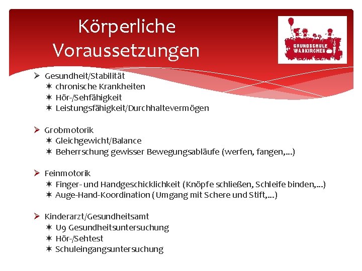 Körperliche Voraussetzungen Gesundheit/Stabilität chronische Krankheiten Hör-/Sehfähigkeit Leistungsfähigkeit/Durchhaltevermögen Grobmotorik Gleichgewicht/Balance Beherrschung gewisser Bewegungsabläufe (werfen, fangen,