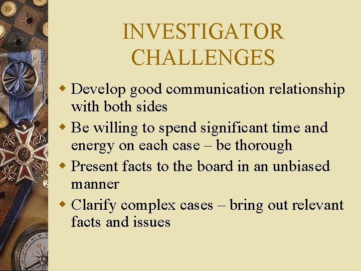 INVESTIGATOR CHALLENGES w Develop good communication relationship with both sides w Be willing to