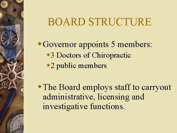 BOARD STRUCTURE w Governor appoints 5 members: w 3 Doctors of Chiropractic w 2