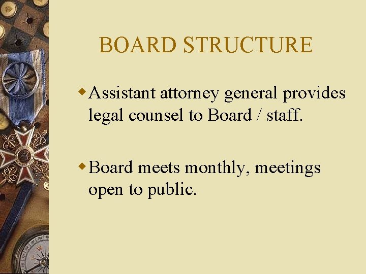 BOARD STRUCTURE w Assistant attorney general provides legal counsel to Board / staff. w