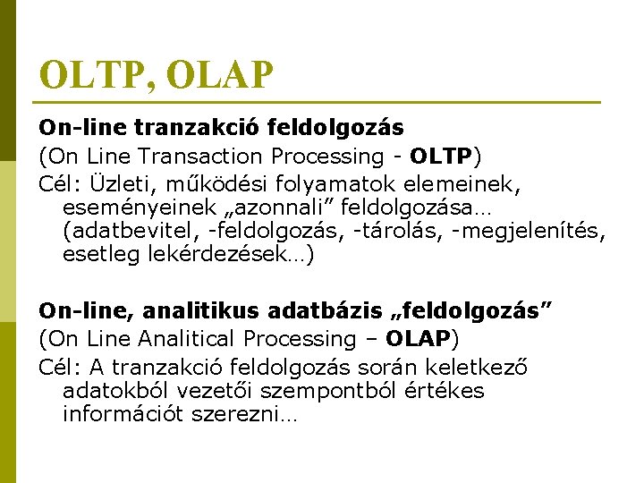OLTP, OLAP On-line tranzakció feldolgozás (On Line Transaction Processing - OLTP) Cél: Üzleti, működési