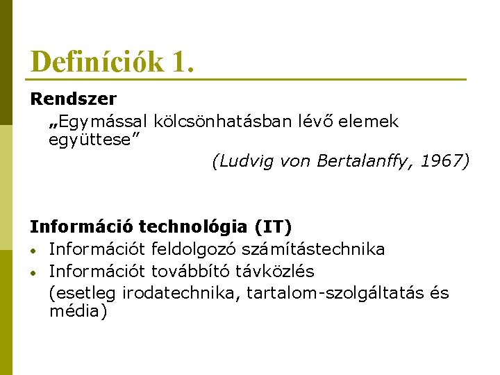 Definíciók 1. Rendszer „Egymással kölcsönhatásban lévő elemek együttese” (Ludvig von Bertalanffy, 1967) Információ technológia