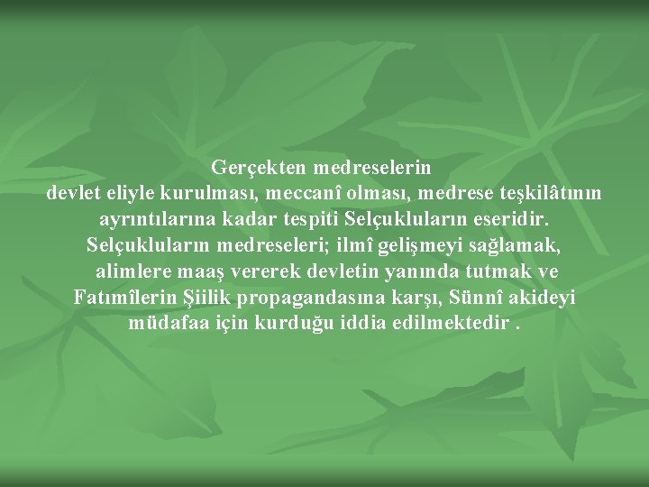 Gerçekten medreselerin devlet eliyle kurulması, meccanî olması, medrese teşkilâtının ayrıntılarına kadar tespiti Selçukluların eseridir.