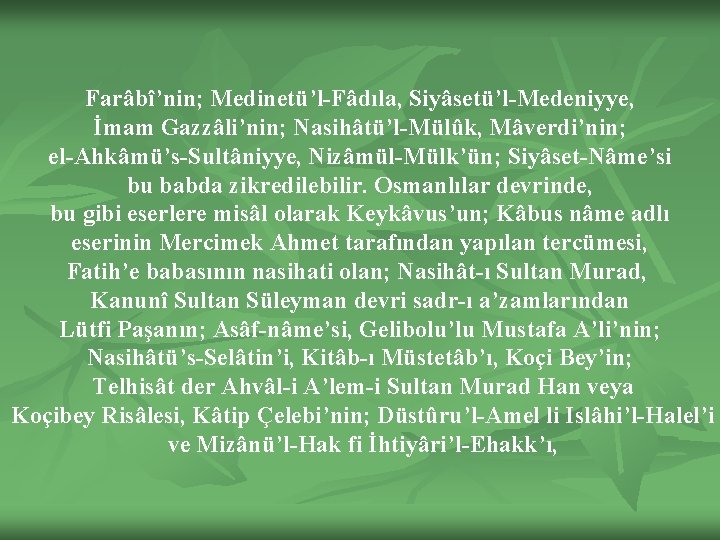 Farâbî’nin; Medinetü’l-Fâdıla, Siyâsetü’l-Medeniyye, İmam Gazzâli’nin; Nasihâtü’l-Mülûk, Mâverdi’nin; el-Ahkâmü’s-Sultâniyye, Nizâmül-Mülk’ün; Siyâset-Nâme’si bu babda zikredilebilir. Osmanlılar