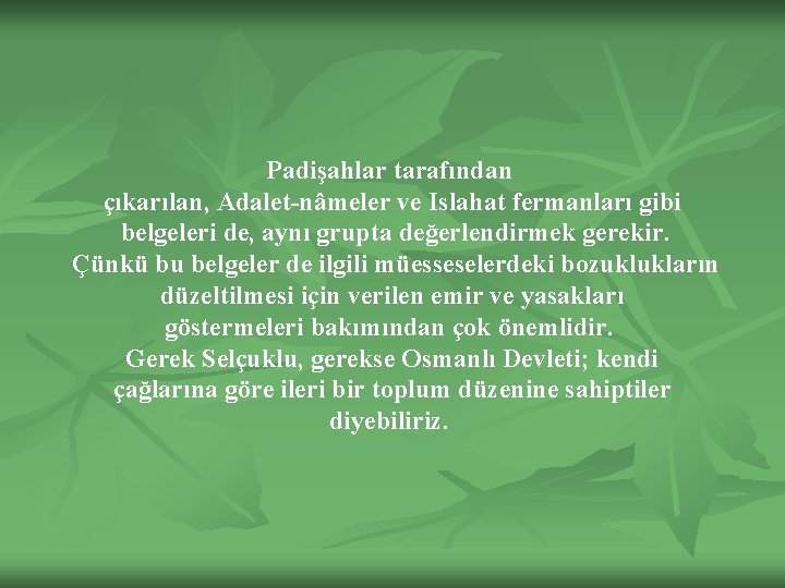 Padişahlar tarafından çıkarılan, Adalet-nâmeler ve Islahat fermanları gibi belgeleri de, aynı grupta değerlendirmek gerekir.