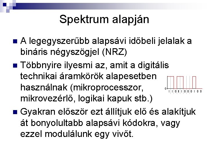 Spektrum alapján A legegyszerűbb alapsávi időbeli jelalak a bináris négyszögjel (NRZ) n Többnyire ilyesmi