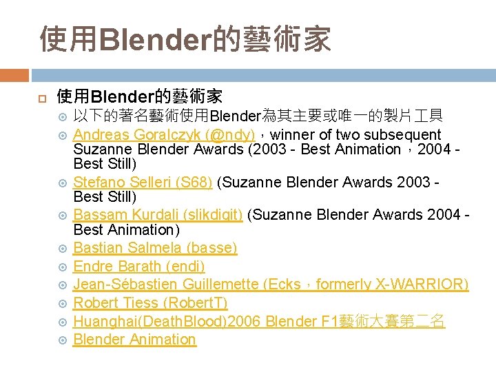 使用Blender的藝術家 以下的著名藝術使用Blender為其主要或唯一的製片 具 Andreas Goralczyk (@ndy)，winner of two subsequent Suzanne Blender Awards (2003 -