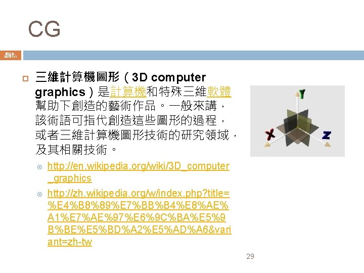CG 陳鍾誠 2020/11/1 三維計算機圖形（3 D computer graphics）是計算機和特殊三維軟體 幫助下創造的藝術作品。一般來講， 該術語可指代創造這些圖形的過程， 或者三維計算機圖形技術的研究領域， 及其相關技術。 http: //en. wikipedia.