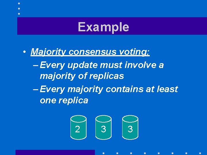 Example • Majority consensus voting: – Every update must involve a majority of replicas