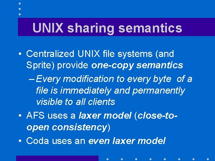 UNIX sharing semantics • Centralized UNIX file systems (and Sprite) provide one-copy semantics –