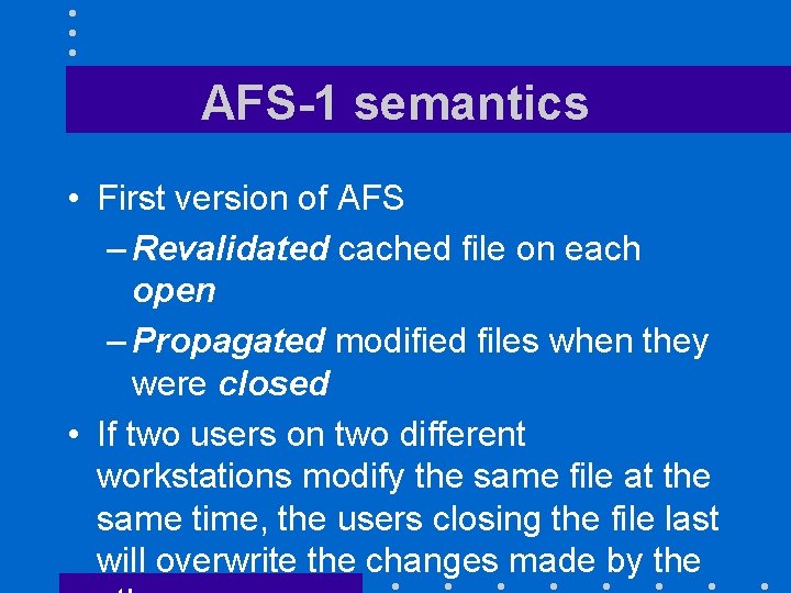 AFS-1 semantics • First version of AFS – Revalidated cached file on each open