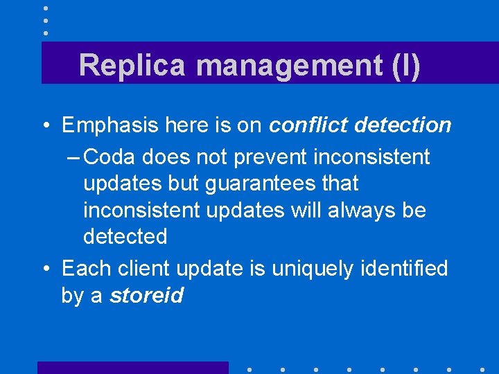 Replica management (I) • Emphasis here is on conflict detection – Coda does not