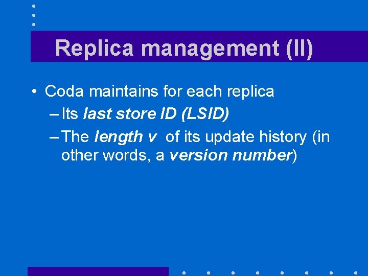Replica management (II) • Coda maintains for each replica – Its last store ID