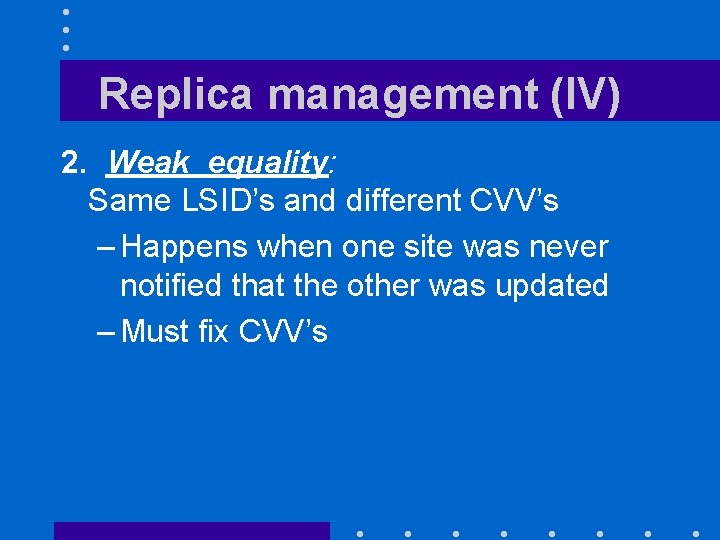 Replica management (IV) 2. Weak equality: Same LSID’s and different CVV’s – Happens when