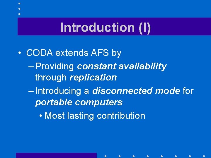 Introduction (I) • CODA extends AFS by – Providing constant availability through replication –