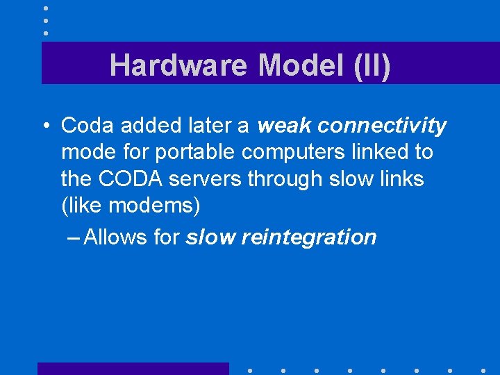 Hardware Model (II) • Coda added later a weak connectivity mode for portable computers