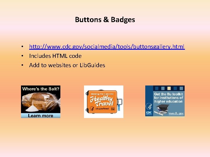 Buttons & Badges • http: //www. cdc. gov/socialmedia/tools/buttonsgallery. html • Includes HTML code •