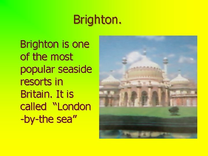 Brighton is one of the most popular seaside resorts in Britain. It is called