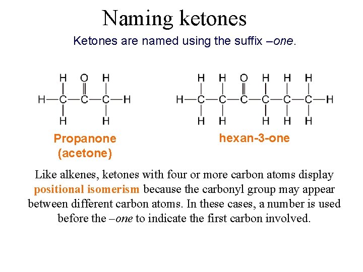 Naming ketones Ketones are named using the suffix –one. Propanone (acetone) hexan-3 -one Like
