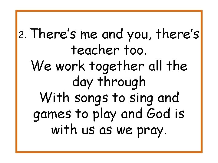 2. There’s me and you, there’s teacher too. We work together all the day