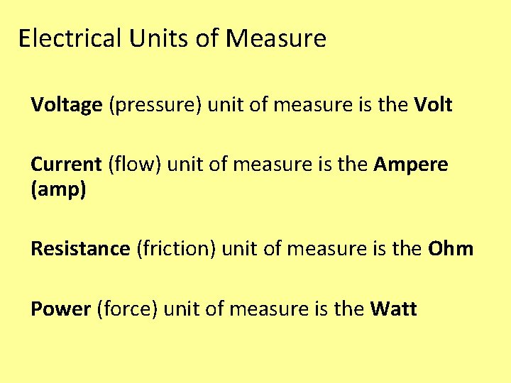 Electrical Units of Measure Voltage (pressure) unit of measure is the Volt Current (flow) Electrical Units of Measure Voltage (pressure) unit of measure is the Volt Current (flow)