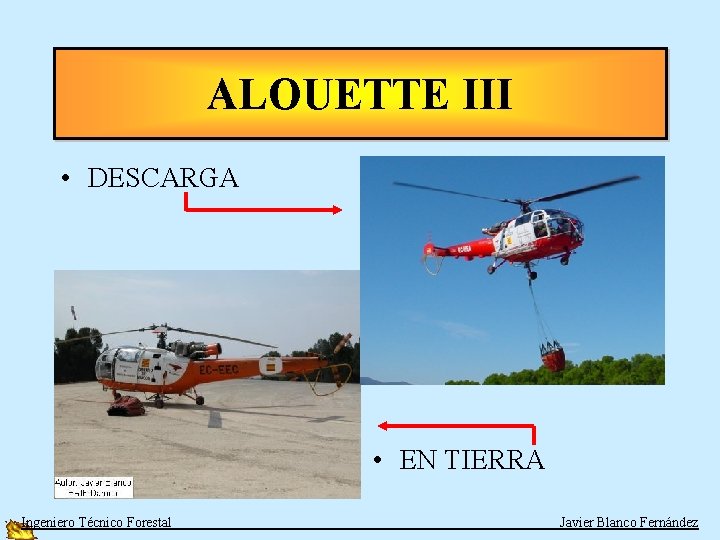 ALOUETTE III • DESCARGA • EN TIERRA Ingeniero Técnico Forestal Javier Blanco Fernández 