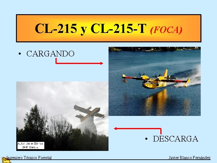 CL-215 y CL-215 -T (FOCA) • CARGANDO • DESCARGA Ingeniero Técnico Forestal Javier Blanco