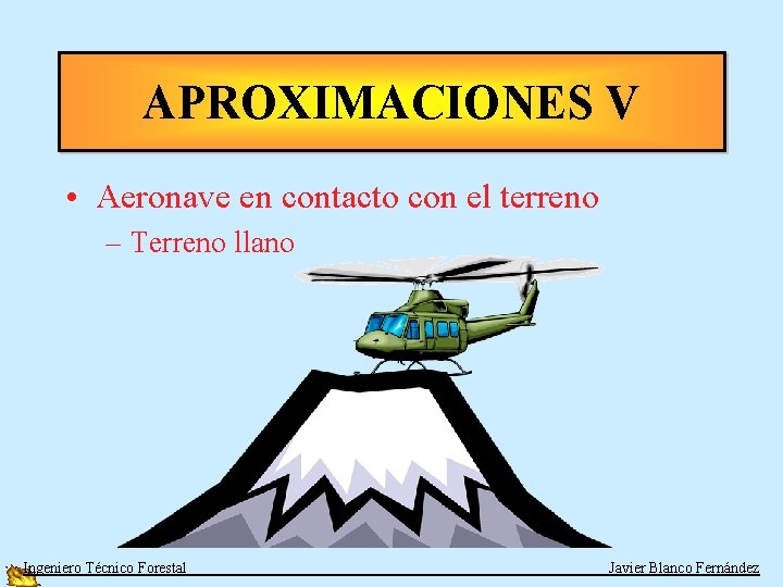 APROXIMACIONES V • Aeronave en contacto con el terreno – Terreno llano Ingeniero Técnico